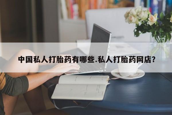 打胎药在线付款中国私人打胎药有哪些.私人打胎药网店？
