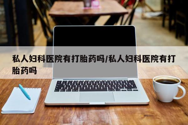 打胎药在线付款私人妇科医院有打胎药吗/私人妇科医院有打胎药吗