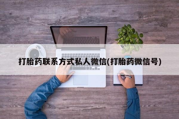 打胎药在线付款打胎药联系方式私人微信(打胎药微信号)