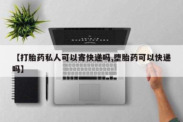 打胎药在线付款【打胎药私人可以寄快递吗,堕胎药可以快递吗】