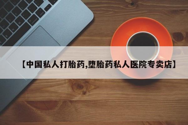 打胎药在线付款【中国私人打胎药,堕胎药私人医院专卖店】