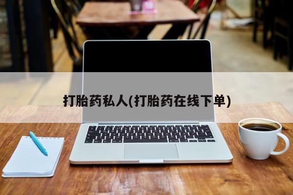 打胎药在线付款打胎药私人(打胎药在线下单)