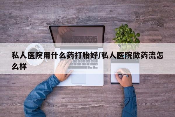 打胎药在线付款私人医院用什么药打胎好/私人医院做药流怎么样