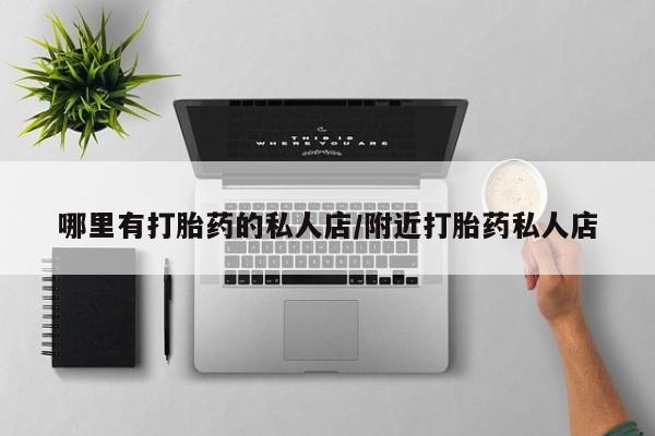 打胎药在线付款哪里有打胎药的私人店/附近打胎药私人店