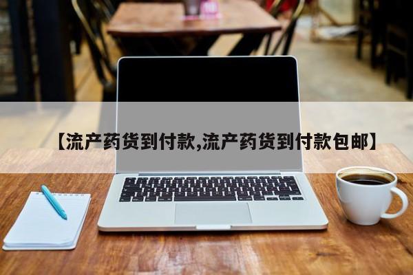 打胎药在线付款【流产药货到付款,流产药货到付款包邮】