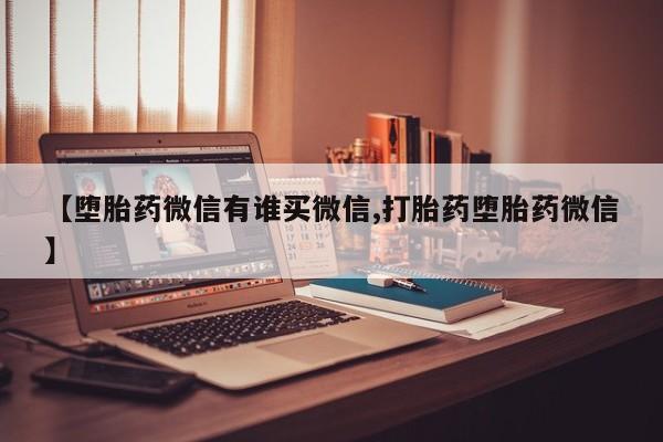 打胎药在线付款【堕胎药微信有谁买微信,打胎药堕胎药微信】