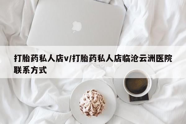打胎药在线付款打胎药私人店v/打胎药私人店临沧云洲医院联系方式