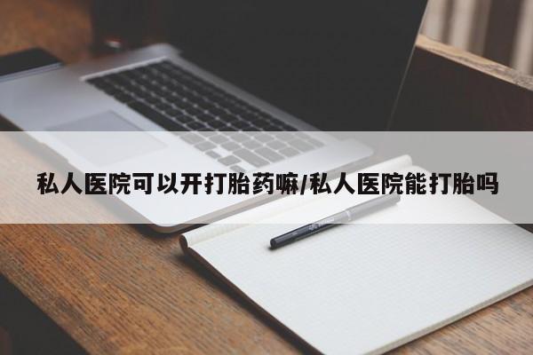 打胎药在线付款私人医院可以开打胎药嘛/私人医院能打胎吗