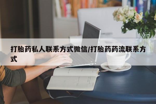 打胎药在线付款打胎药私人联系方式微信/打胎药药流联系方式