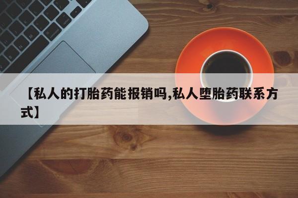 打胎药在线付款【私人的打胎药能报销吗,私人堕胎药联系方式】