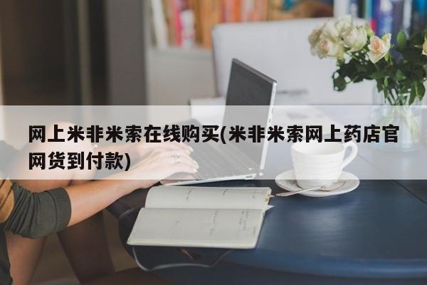 打胎药在线付款网上米非米索在线购买(米非米索网上药店官网货到付款)
