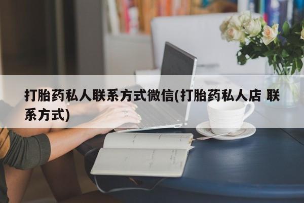 打胎药在线付款打胎药私人联系方式微信(打胎药私人店 联系方式)