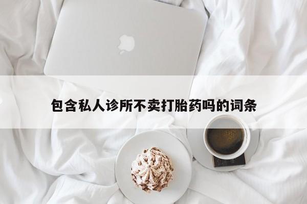 打胎药在线付款包含私人诊所不卖打胎药吗的词条