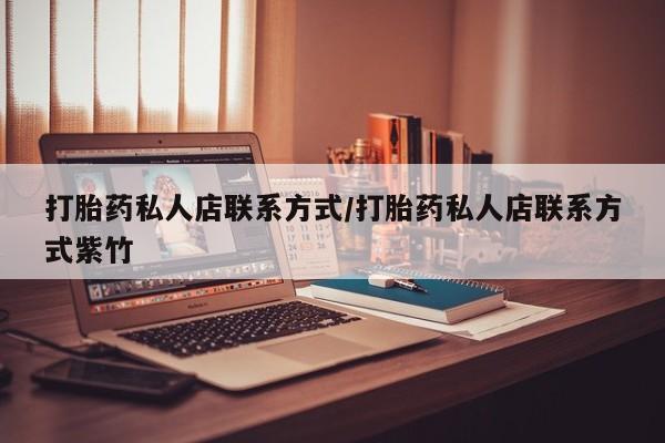 打胎药在线付款打胎药私人店联系方式/打胎药私人店联系方式紫竹