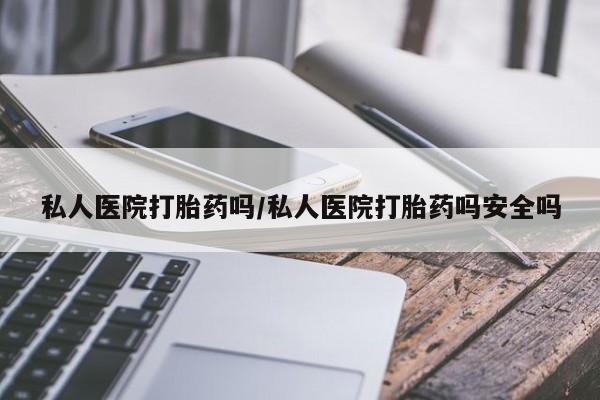 打胎药在线付款私人医院打胎药吗/私人医院打胎药吗安全吗