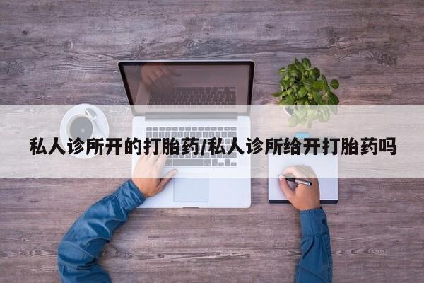 打胎药在线付款私人诊所开的打胎药/私人诊所给开打胎药吗