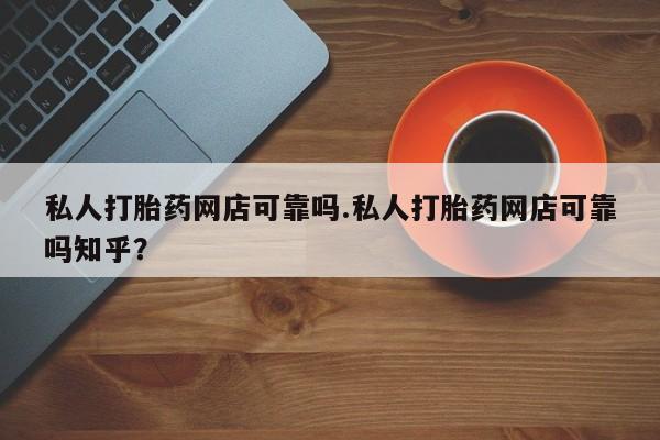 打胎药在线付款私人打胎药网店可靠吗.私人打胎药网店可靠吗知乎？
