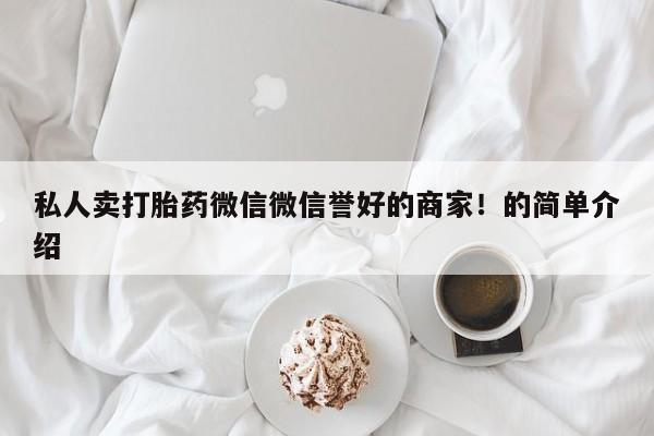 打胎药在线付款私人卖打胎药微信微信誉好的商家！的简单介绍