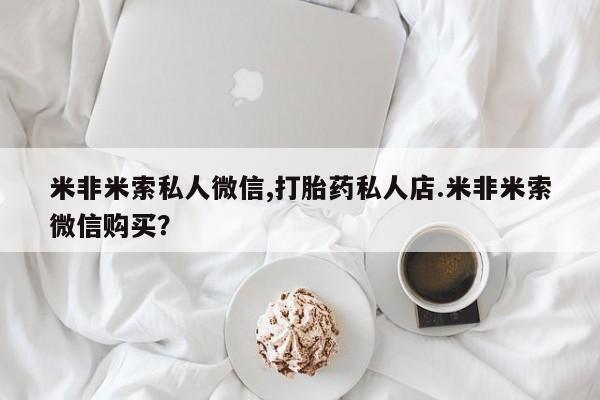 打胎药在线付款米非米索私人微信,打胎药私人店.米非米索微信购买？