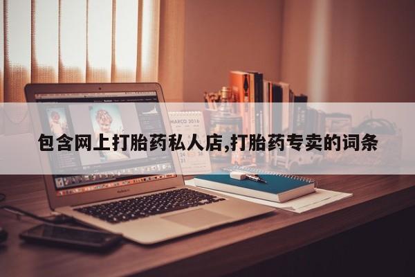 打胎药在线付款包含网上打胎药私人店,打胎药专卖的词条