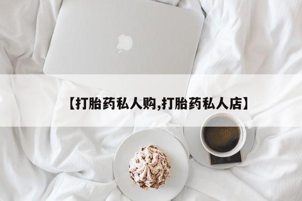 打胎药在线付款【打胎药私人购,打胎药私人店】