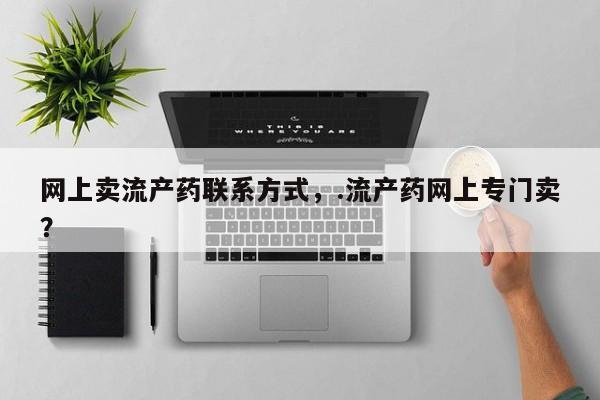 打胎药在线付款网上卖流产药联系方式，.流产药网上专门卖？