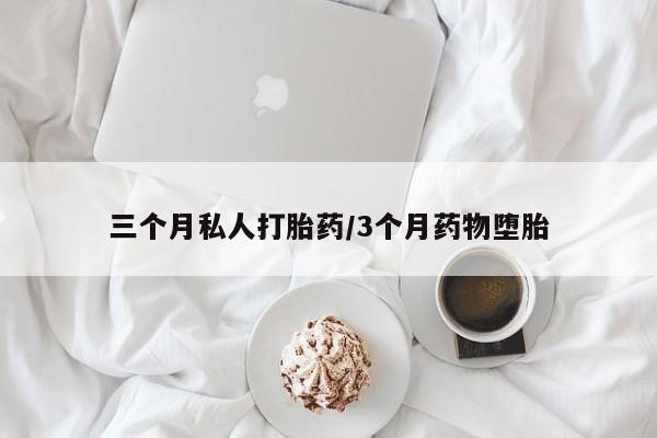 打胎药在线付款三个月私人打胎药/3个月药物堕胎