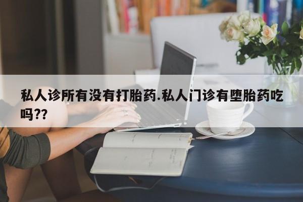 打胎药在线付款私人诊所有没有打胎药.私人门诊有堕胎药吃吗?？