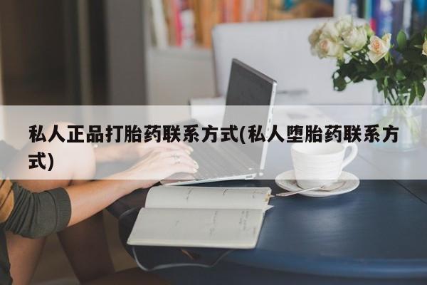 打胎药在线付款私人正品打胎药联系方式(私人堕胎药联系方式)